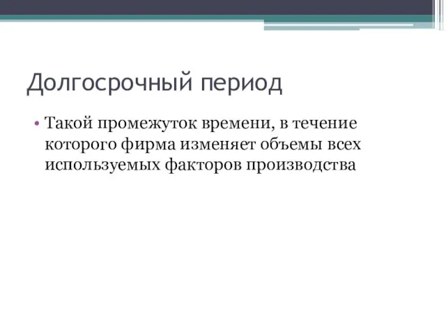 Долгосрочный период Такой промежуток времени, в течение которого фирма изменяет объемы всех используемых факторов производства