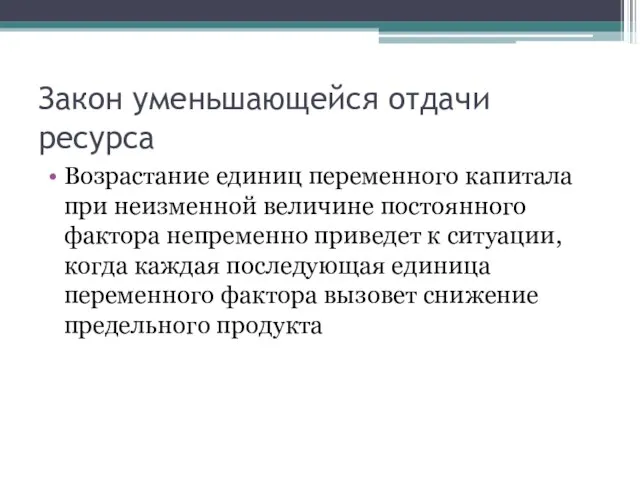 Закон уменьшающейся отдачи ресурса Возрастание единиц переменного капитала при неизменной величине постоянного