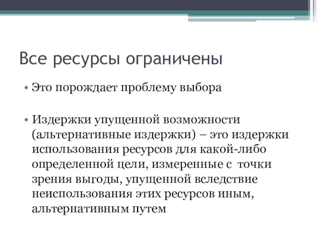 Все ресурсы ограничены Это порождает проблему выбора Издержки упущенной возможности (альтернативные издержки)