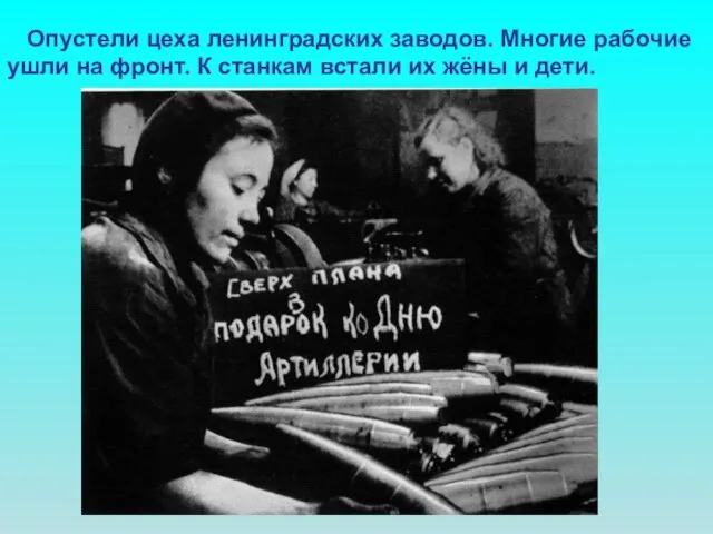 Опустели цеха ленинградских заводов. Многие рабочие ушли на фронт. К станкам встали