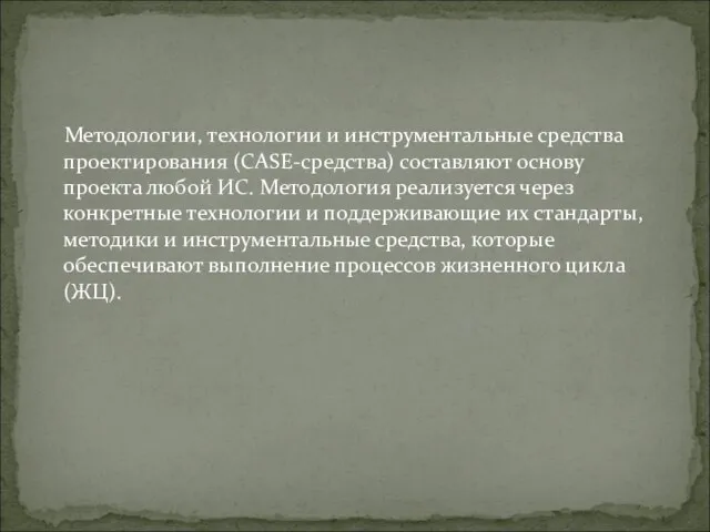 Методологии, технологии и инструментальные средства проектирования (САSЕ-средства) составляют основу проекта любой ИС.