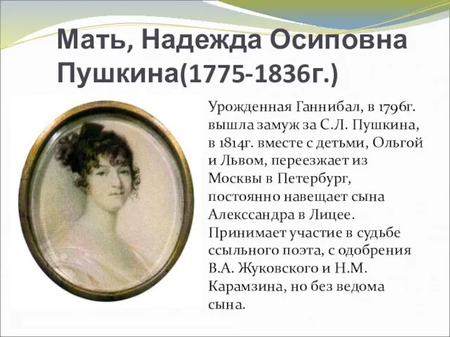 Мать, Надежда Осиповна Пушкина(1775-1836г.) Урожденная Ганнибал, в 1796г. вышла замуж за С.Л.