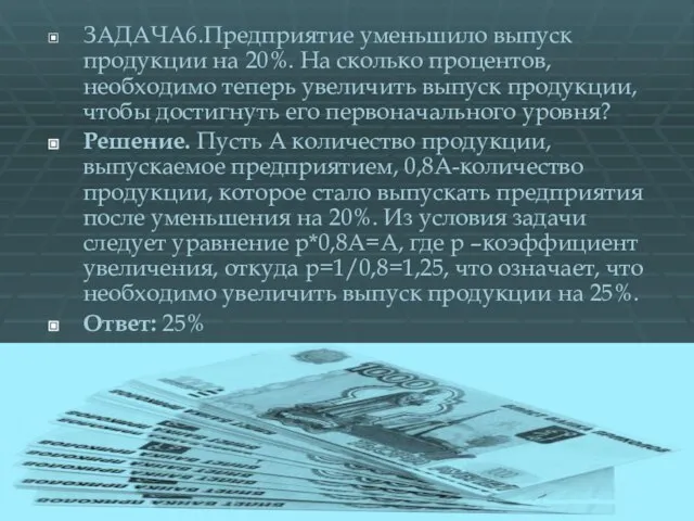 ЗАДАЧА6.Предприятие уменьшило выпуск продукции на 20%. На сколько процентов, необходимо теперь увеличить