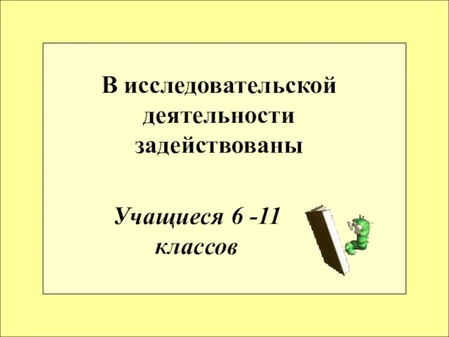 В исследовательской деятельности задействованы Учащиеся 6 -11 классов