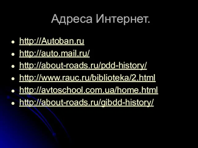 Адреса Интернет. http://Autoban.ru http://auto.mail.ru/ http://about-roads.ru/pdd-history/ http://www.rauc.ru/biblioteka/2.html http://avtoschool.com.ua/home.html http://about-roads.ru/gibdd-history/