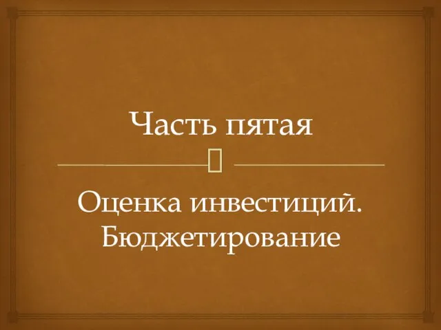 Часть пятая Оценка инвестиций. Бюджетирование