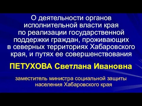 ПЕТУХОВА Светлана Ивановна заместитель министра социальной защиты населения Хабаровского края О деятельности