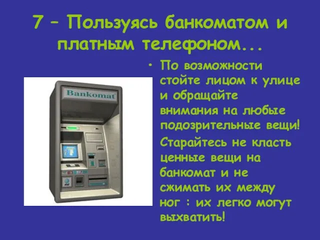 7 – Пользуясь банкоматом и платным телефоном... По возможности стойте лицом к