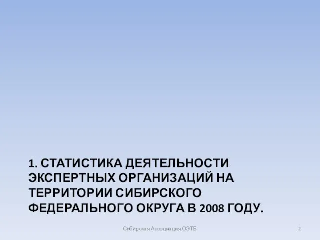 1. СТАТИСТИКА ДЕЯТЕЛЬНОСТИ ЭКСПЕРТНЫХ ОРГАНИЗАЦИЙ НА ТЕРРИТОРИИ СИБИРСКОГО ФЕДЕРАЛЬНОГО ОКРУГА В 2008 ГОДУ. Сибирская Ассоциация ОЭТБ