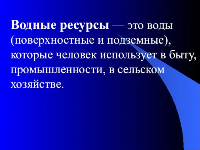 Водные ресурсы — это воды (поверхностные и подземные), которые человек использует в