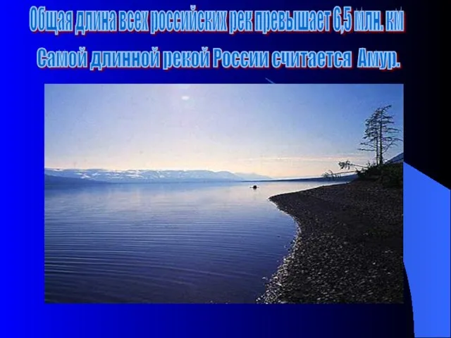 Общая длина всех российских рек превышает 6,5 млн. км Самой длинной рекой России считается Амур.