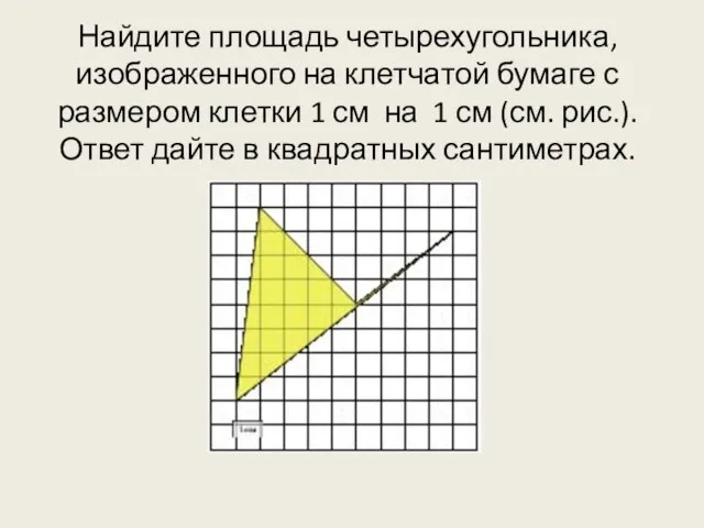 Найдите площадь четырехугольника, изображенного на клетчатой бумаге с размером клетки 1 см