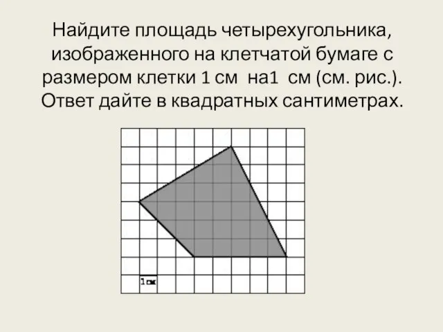 Найдите площадь четырехугольника, изображенного на клетчатой бумаге с размером клетки 1 см