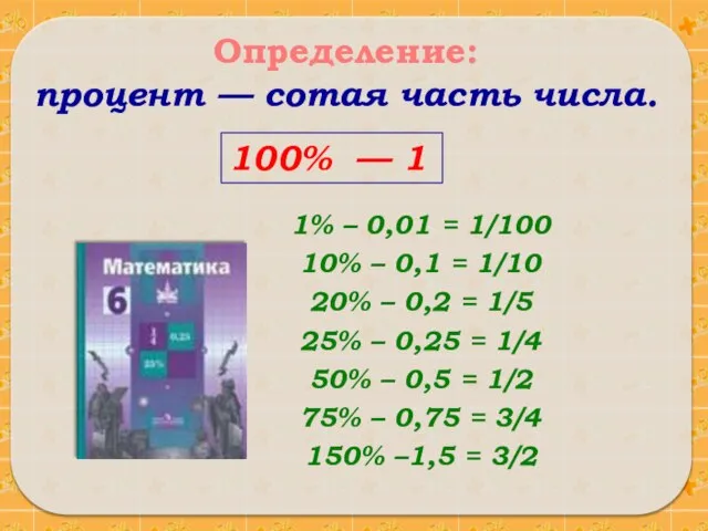 Определение: процент — сотая часть числа. 1% – 0,01 = 1/100 10%