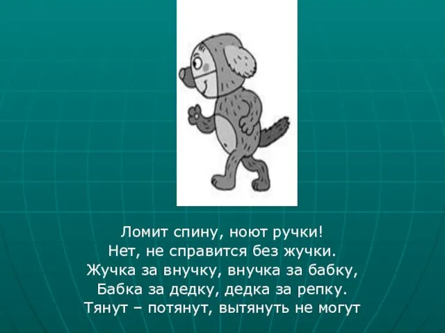 Ломит спину, ноют ручки! Нет, не справится без жучки. Жучка за внучку,