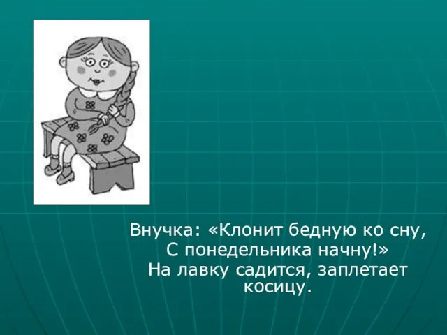 Внучка: «Клонит бедную ко сну, С понедельника начну!» На лавку садится, заплетает косицу.