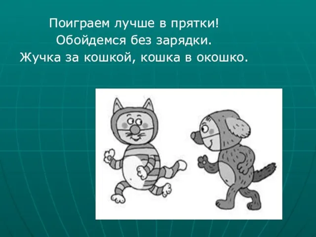 Поиграем лучше в прятки! Обойдемся без зарядки. Жучка за кошкой, кошка в окошко.