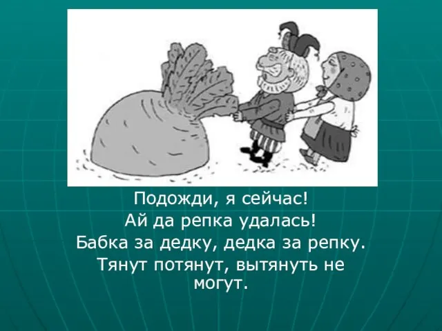 Подожди, я сейчас! Ай да репка удалась! Бабка за дедку, дедка за