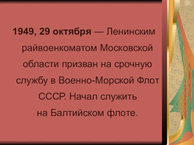 1949, 29 октября — Ленинским райвоенкоматом Московской области призван на срочную службу