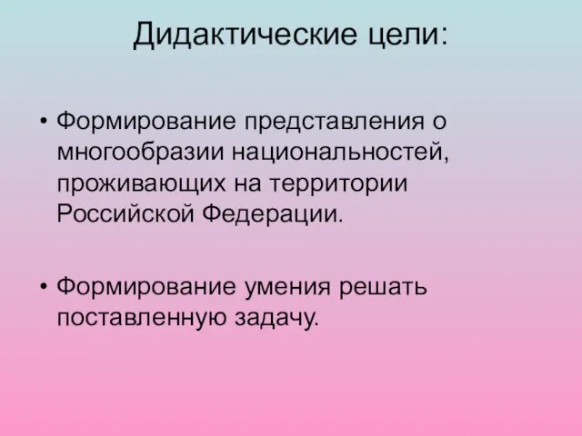 Дидактические цели: Формирование представления о многообразии национальностей, проживающих на территории Российской Федерации.