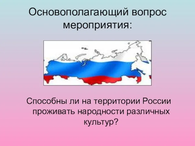 Основополагающий вопрос мероприятия: Способны ли на территории России проживать народности различных культур?