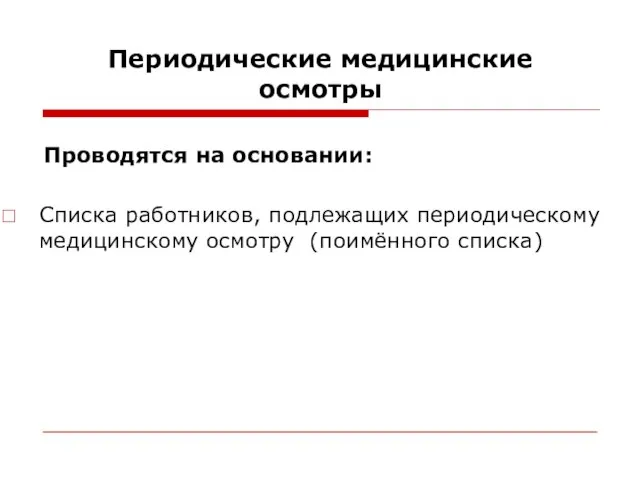 Периодические медицинские осмотры Проводятся на основании: Списка работников, подлежащих периодическому медицинскому осмотру (поимённого списка)