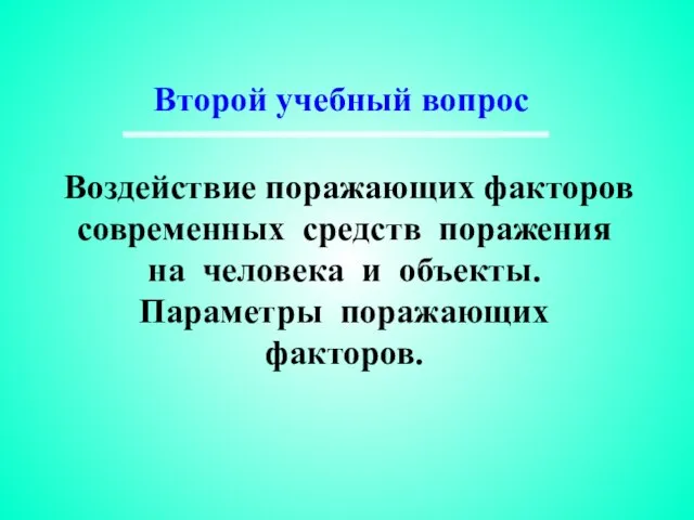 Воздействие поражающих факторов современных средств поражения на человека и объекты. Параметры поражающих факторов. Второй учебный вопрос