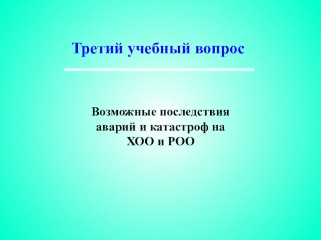 Третий учебный вопрос Возможные последствия аварий и катастроф на ХОО и РОО