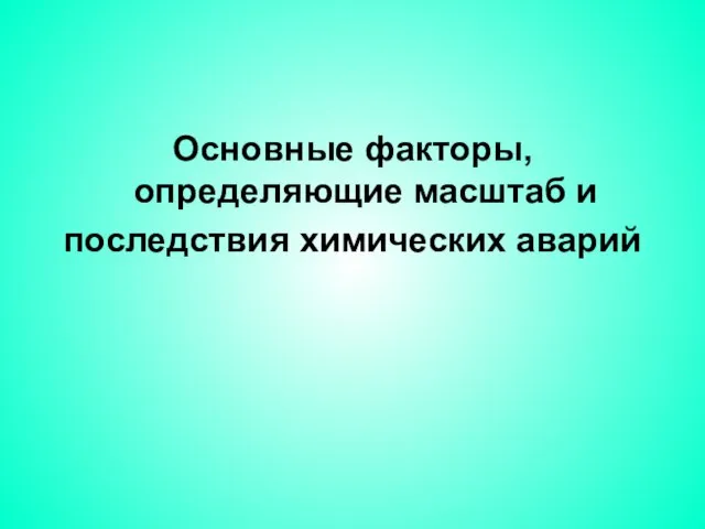 Основные факторы, определяющие масштаб и последствия химических аварий