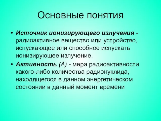 Основные понятия Источник ионизирующего излучения - радиоактивное вещество или устройство, испускающее или