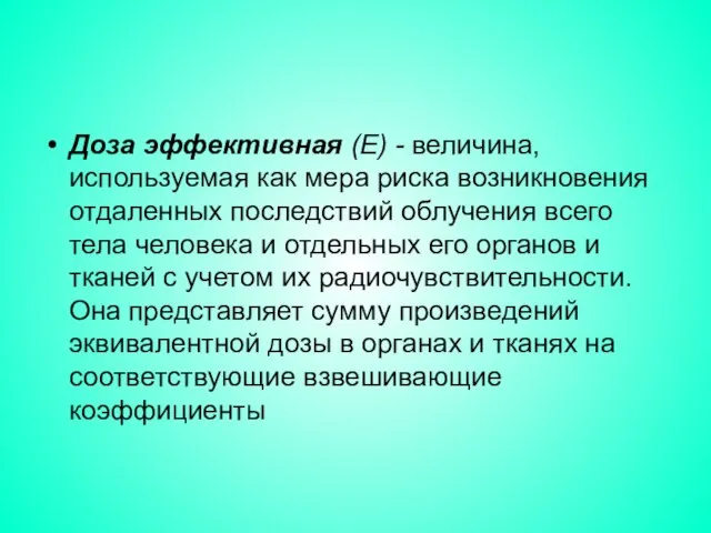 Доза эффективная (Е) - величина, используемая как мера риска возникновения отдаленных последствий