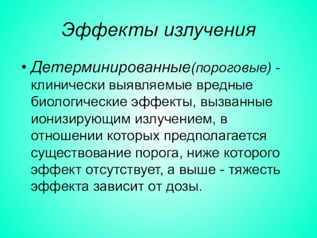 Эффекты излучения Детерминированные(пороговые) - клинически выявляемые вредные биологические эффекты, вызванные ионизирующим излучением,