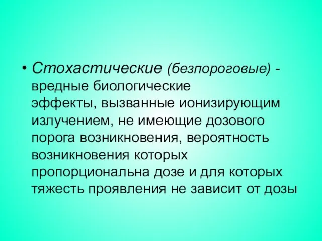 Стохастические (безпороговые) - вредные биологические эффекты, вызванные ионизирующим излучением, не имеющие дозового