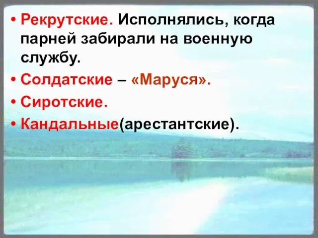 Рекрутские. Исполнялись, когда парней забирали на военную службу. Солдатские – «Маруся». Сиротские. Кандальные(арестантские).