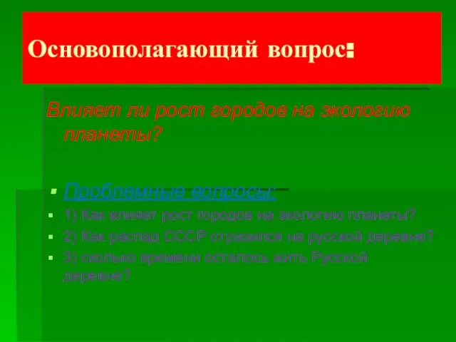 Основополагающий вопрос: Влияет ли рост городов на экологию планеты? Проблемные вопросы: 1)