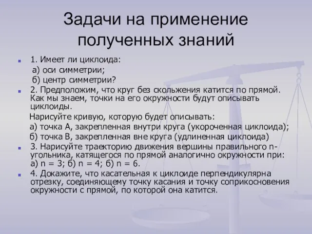 Задачи на применение полученных знаний 1. Имеет ли циклоида: а) оси симметрии;