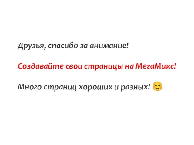 Друзья, спасибо за внимание! Создавайте свои страницы на МегаМикс! Много страниц хороших и разных! ☺