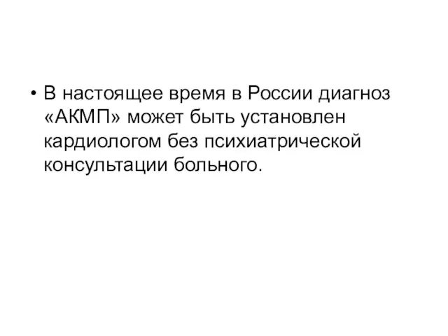 В настоящее время в России диагноз «АКМП» может быть установлен кардиологом без психиатрической консультации больного.