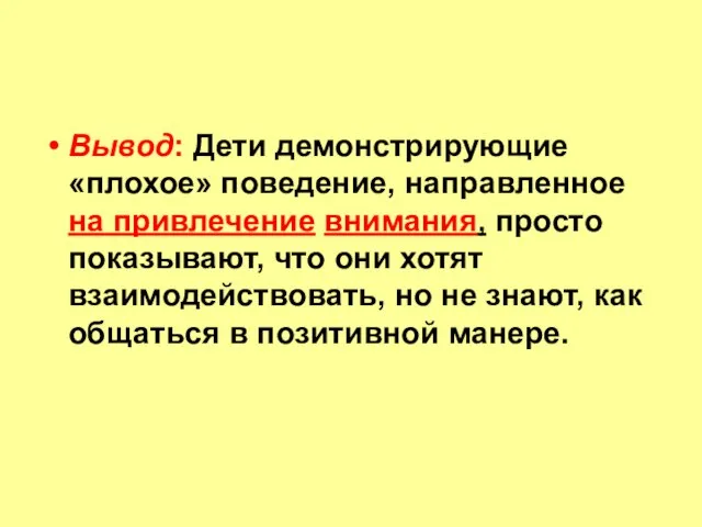 Вывод: Дети демонстрирующие «плохое» поведение, направленное на привлечение внимания, просто показывают, что