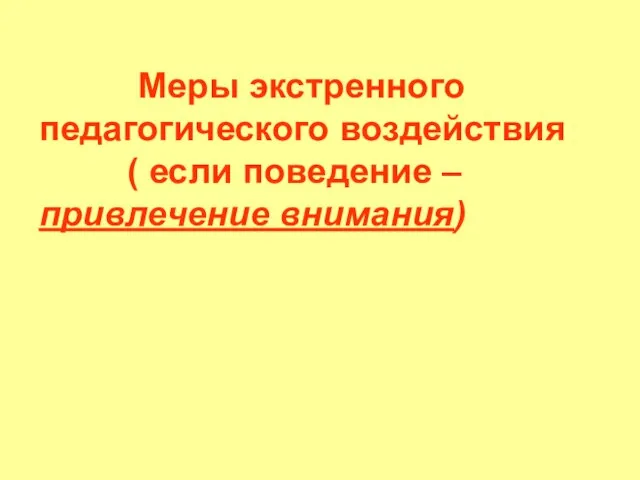 Меры экстренного педагогического воздействия ( если поведение – привлечение внимания)