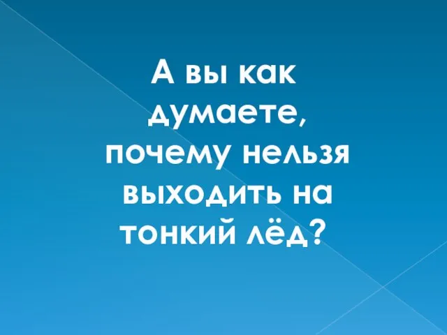 А вы как думаете, почему нельзя выходить на тонкий лёд?