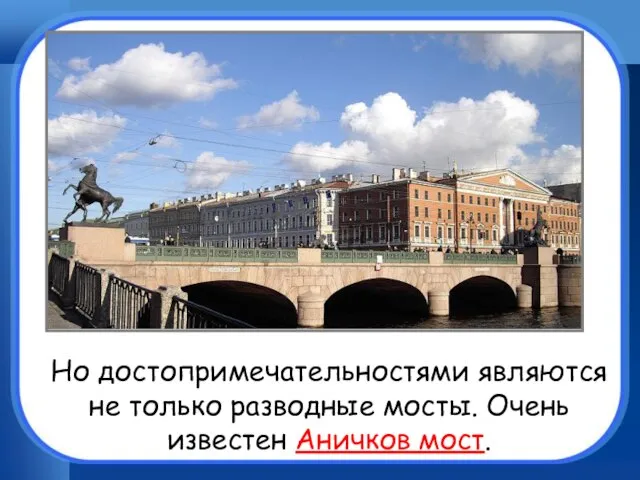 Но достопримечательностями являются не только разводные мосты. Очень известен Аничков мост.