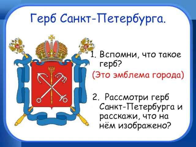 Герб Санкт-Петербурга. Вспомни, что такое герб? (Это эмблема города) 2. Рассмотри герб