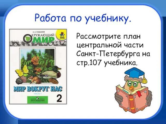 Работа по учебнику. Рассмотрите план центральной части Санкт-Петербурга на стр.107 учебника.