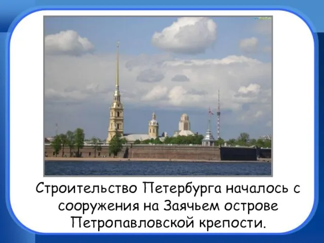 Строительство Петербурга началось с сооружения на Заячьем острове Петропавловской крепости.