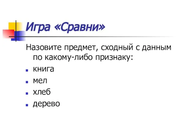 Игра «Сравни» Назовите предмет, сходный с данным по какому-либо признаку: книга мел хлеб дерево