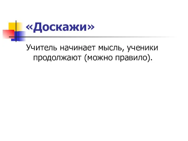 «Доскажи» Учитель начинает мысль, ученики продолжают (можно правило).