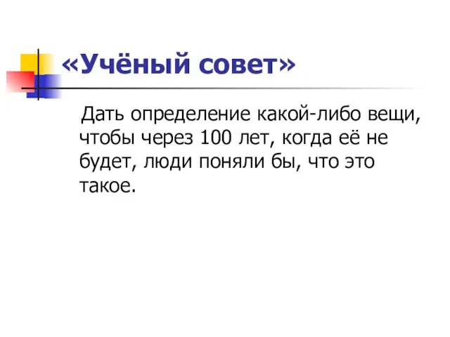 «Учёный совет» Дать определение какой-либо вещи,чтобы через 100 лет, когда её не