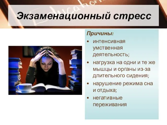 Экзаменационный стресс Причины: интенсивная умственная деятельность; нагрузка на одни и те же