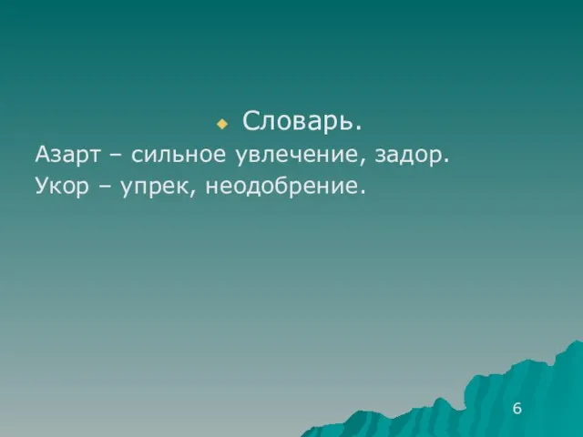 Словарь. Азарт – сильное увлечение, задор. Укор – упрек, неодобрение. 6